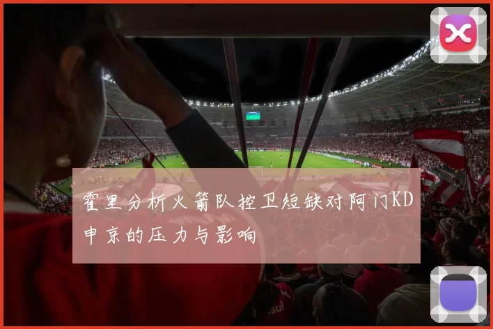 霍里分析火箭队控卫短缺对阿门KD申京的压力与影响