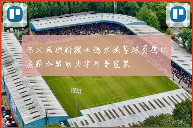 热火或迎新援米德尔顿等球员愿以底薪加盟助力字母哥重聚