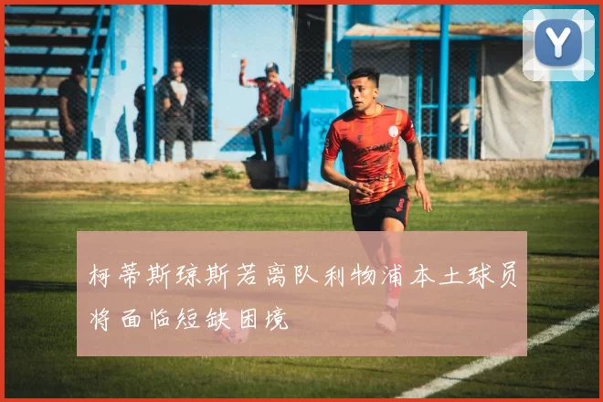 柯蒂斯琼斯若离队利物浦本土球员将面临短缺困境