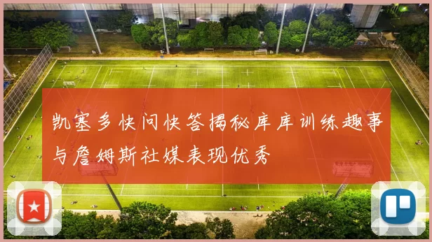 凯塞多快问快答揭秘库库训练趣事与詹姆斯社媒表现优秀