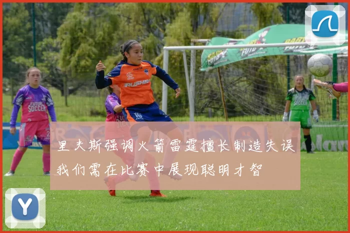 里夫斯强调火箭雷霆擅长制造失误我们需在比赛中展现聪明才智