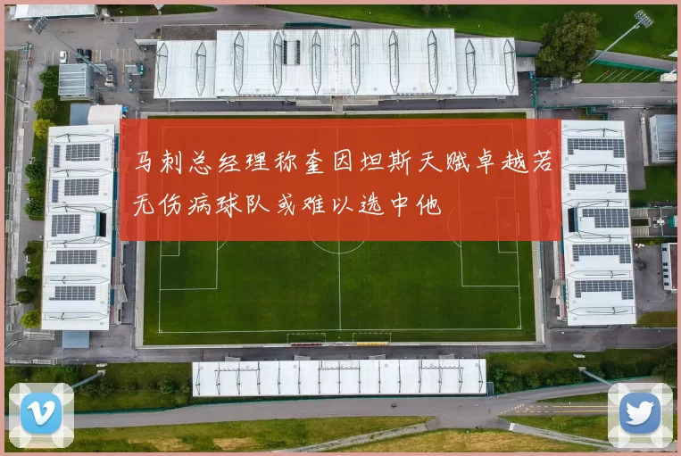 马刺总经理称奎因坦斯天赋卓越若无伤病球队或难以选中他