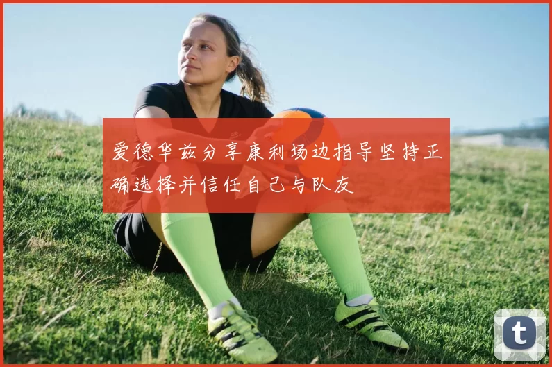 爱德华兹分享康利场边指导坚持正确选择并信任自己与队友