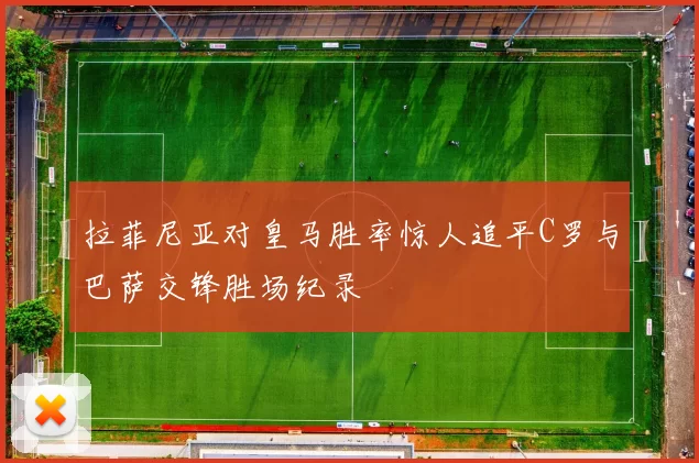 拉菲尼亚对皇马胜率惊人追平C罗与巴萨交锋胜场纪录