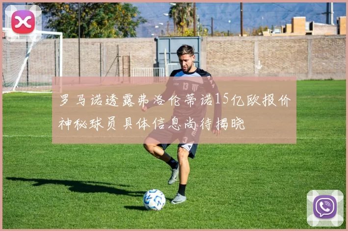 罗马诺透露弗洛伦蒂诺15亿欧报价神秘球员具体信息尚待揭晓