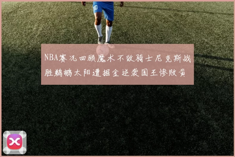 NBA赛况回顾魔术不敌骑士尼克斯战胜鹈鹕太阳遭掘金逆袭国王惨败黄蜂